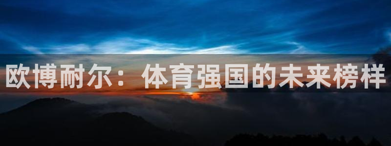 多多28g体育f开户：欧博耐尔：体育强国的未来榜样