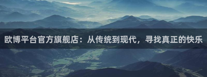 多多28g体育凯捷代理注册：欧博平台官方旗舰店：从传统到现代，寻找真正的快乐