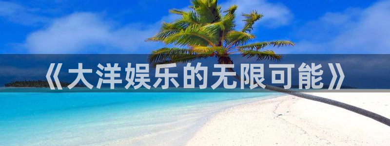 多多28g5招商：《大洋娱乐的无限可能》