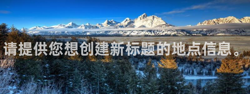 多多28g体育娱乐注册链接：请提供您想创建新标题的地点信息。