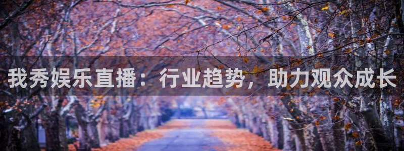 多多28g体育注册：我秀娱乐直播：行业趋势，助力观众成长