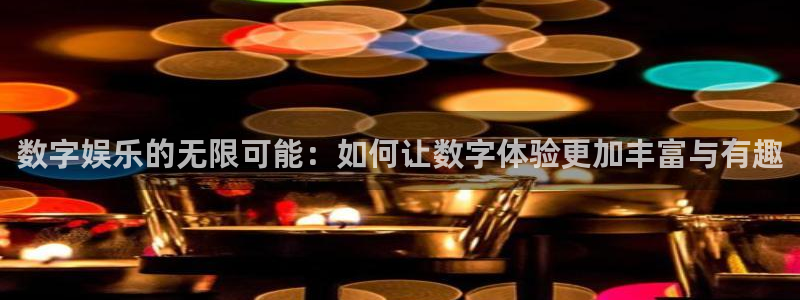 多多28g注册：数字娱乐的无限可能：如何让数字体验更加丰富与有趣