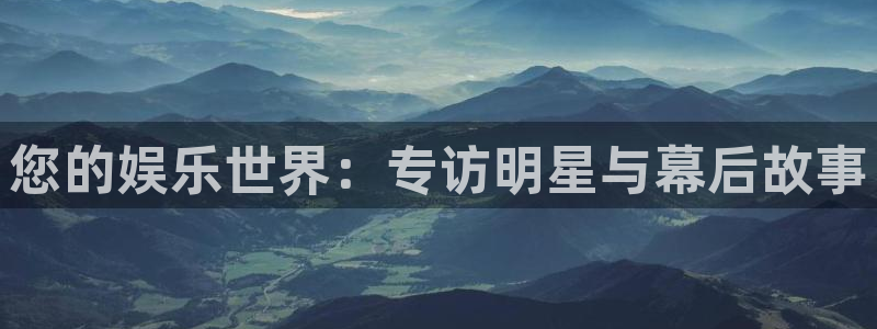 多多28g集团官网：您的娱乐世界：专访明星与幕后故事