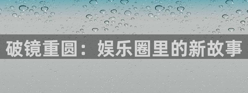 多多28g体育用品：破镜重圆：娱乐圈里的新故事