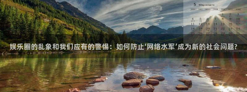 多多28g体育官网注册：娱乐圈的乱象和我们应有的警惕：如何防止‘网络水军’成为新的社会问题?