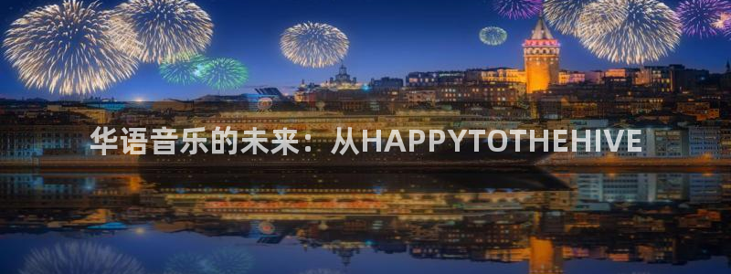 多多28g电子有限公司：华语音乐的未来：从HAPPYTOTHEHIVE