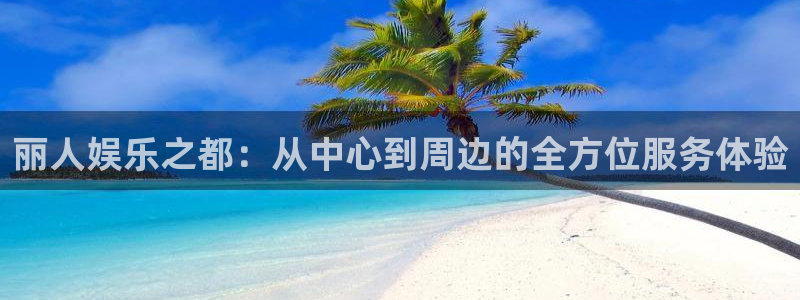 多多28g代理注册官网入口：丽人娱乐之都：从中心到周边的全方位服务体验