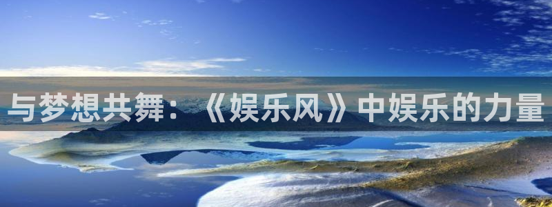 多多28g体育f开号：与梦想共舞：《娱乐风》中娱乐的力量