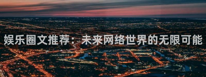 多多28g能源：娱乐圈文推荐：未来网络世界的无限可能