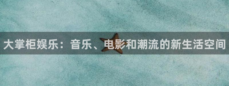 多多28g凯捷平台：大掌柜娱乐：音乐、电影和潮流的新生活空间