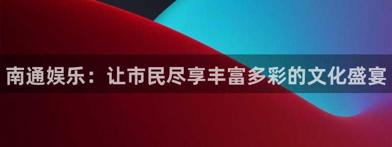 多多28g3注册：南通娱乐：让市民尽享丰富多彩的文化盛宴