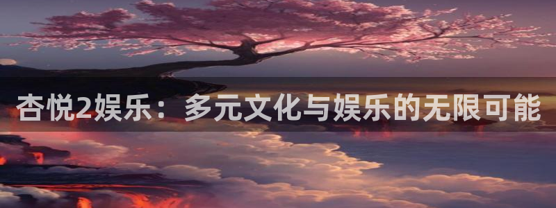 多多28g体育平台登录入口：杏悦2娱乐：多元文化与娱乐的无限可能
